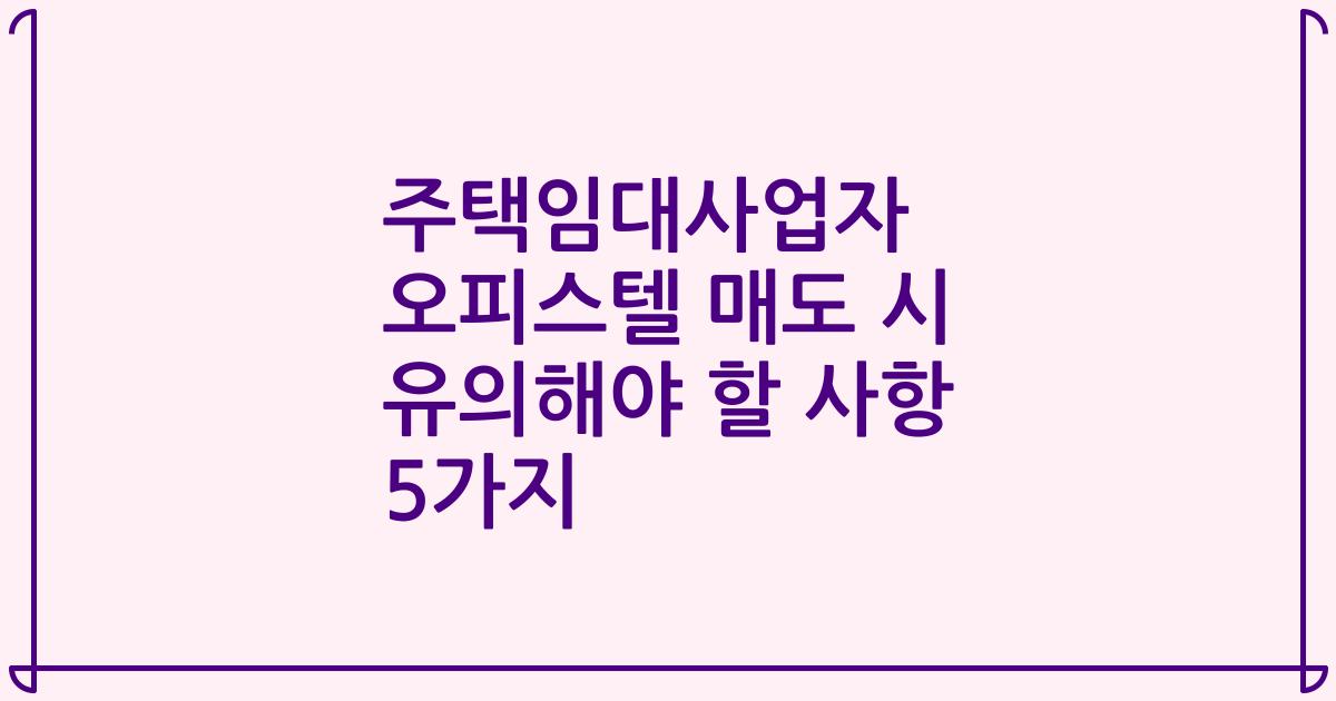 주택임대사업자 오피스텔 매도 시 유의해야 할 사항 5가지