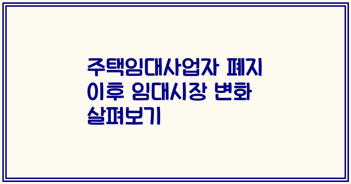 주택임대사업자 폐지 이후 임대시장 변화 살펴보기
