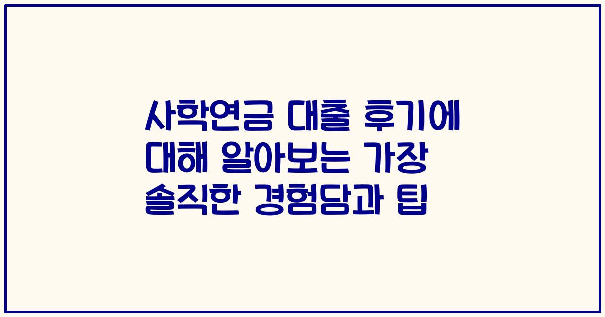 사학연금 대출 후기에 대해 알아보는 가장 솔직한 경험담과 팁