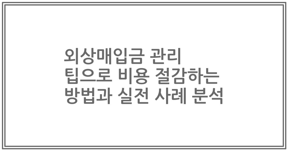 외상매입금 관리 팁으로 비용 절감하는 방법과 실전 사례 분석