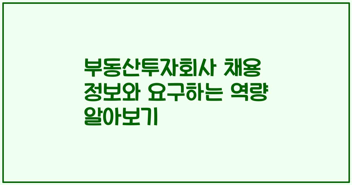 부동산투자회사 채용 정보와 요구하는 역량 알아보기