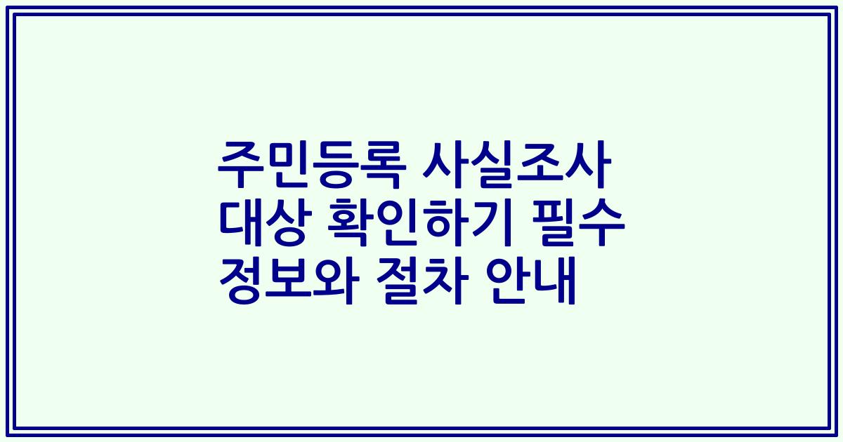주민등록 사실조사 대상 확인하기 필수 정보와 절차 안내