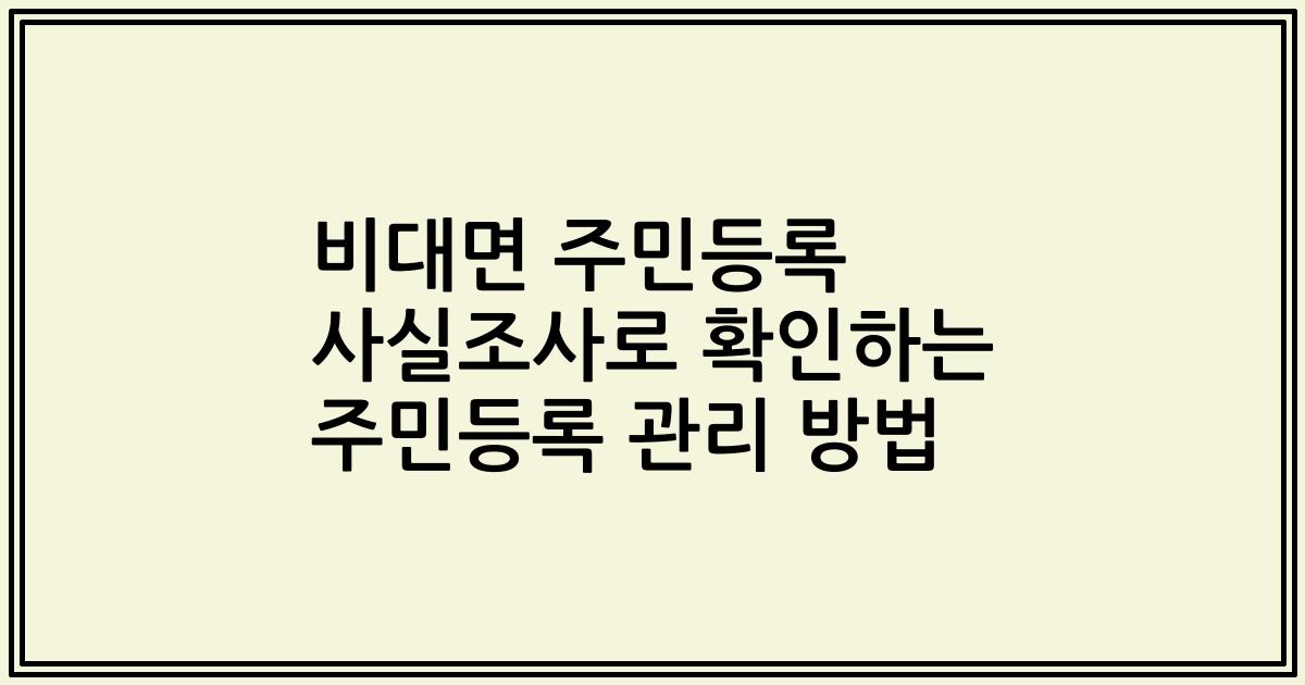 비대면 주민등록 사실조사로 확인하는 주민등록 관리 방법