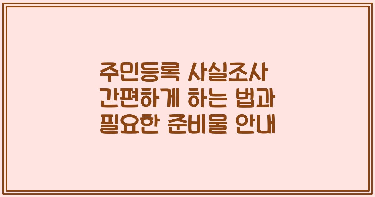 주민등록 사실조사 간편하게 하는 법과 필요한 준비물 안내