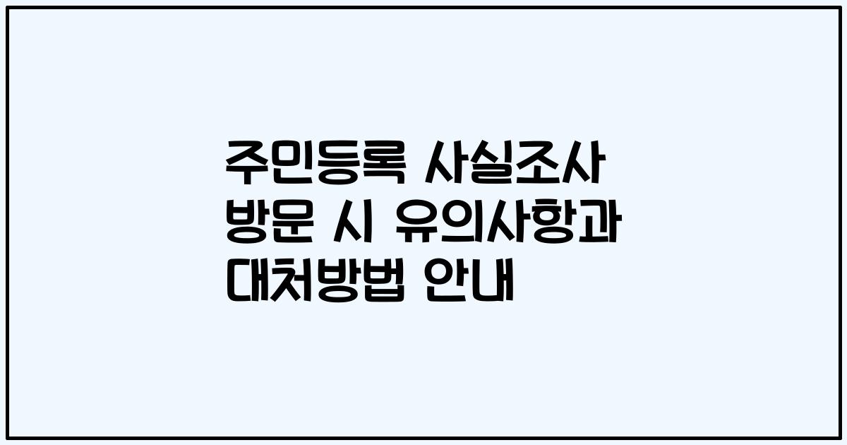 주민등록 사실조사 방문 시 유의사항과 대처방법 안내