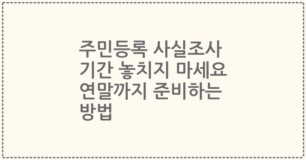 주민등록 사실조사 기간 놓치지 마세요 연말까지 준비하는 방법
