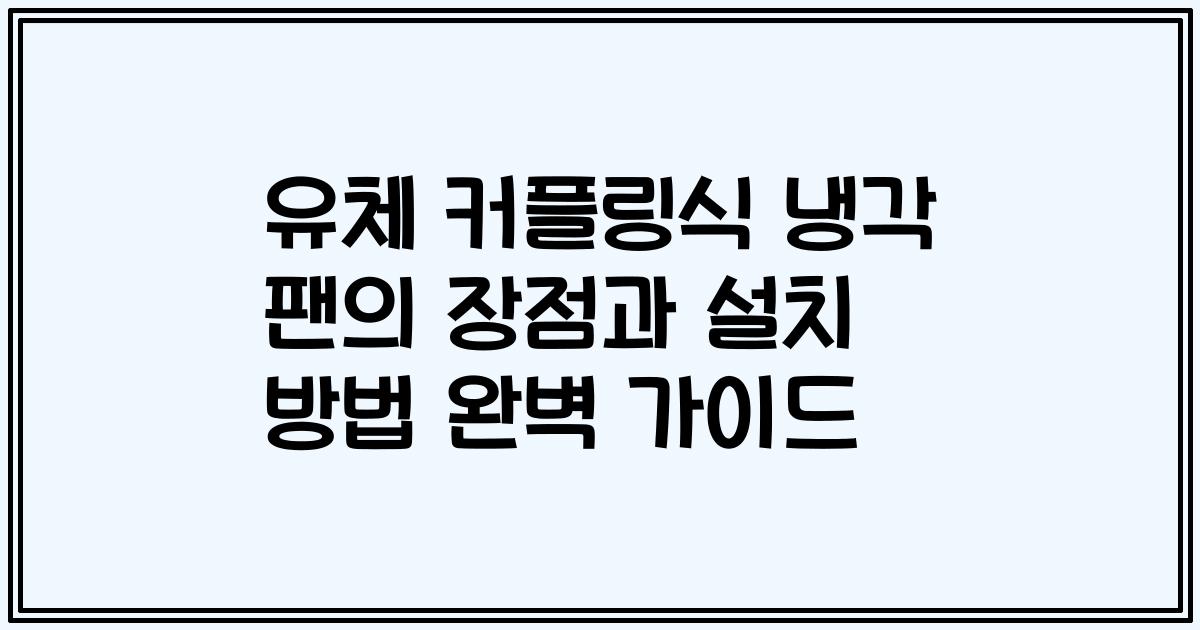 유체 커플링식 냉각 팬의 장점과 설치 방법 완벽 가이드