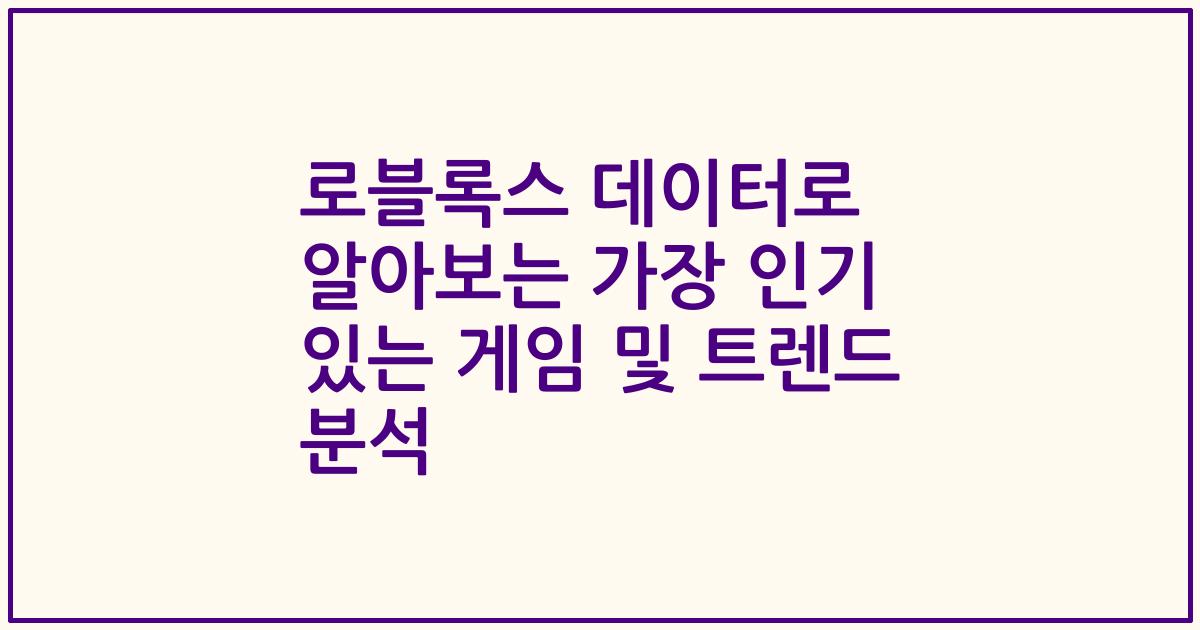 로블록스 데이터로 알아보는 가장 인기 있는 게임 및 트렌드 분석