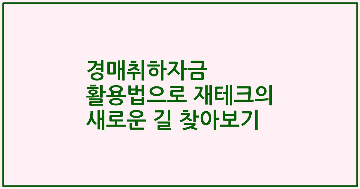 경매취하자금 활용법으로 재테크의 새로운 길 찾아보기