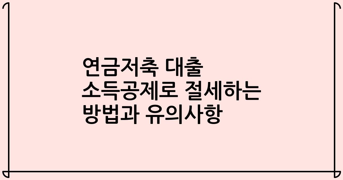 연금저축 대출 소득공제로 절세하는 방법과 유의사항