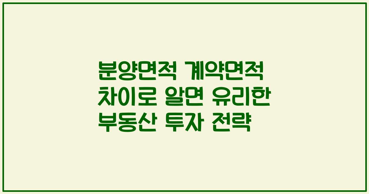 분양면적 계약면적 차이로 알면 유리한 부동산 투자 전략