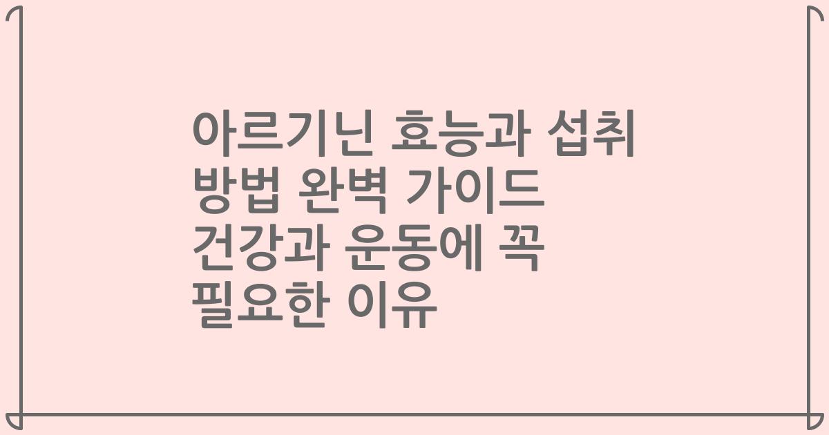 아르기닌 효능과 섭취 방법 완벽 가이드 건강과 운동에 꼭 필요한 이유