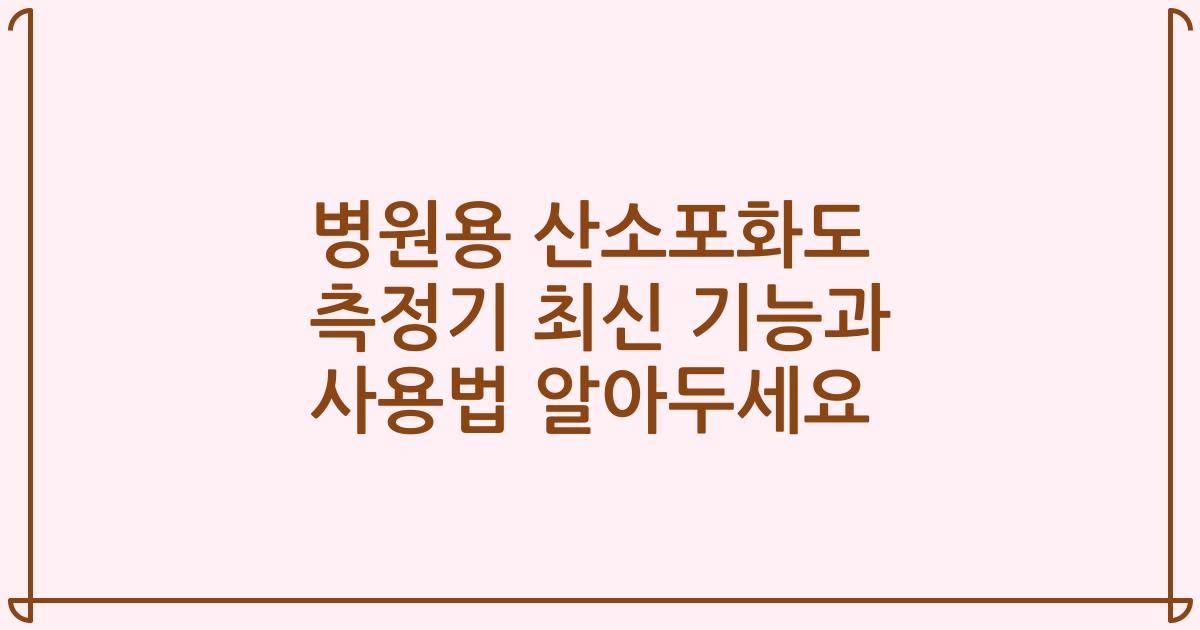 병원용 산소포화도 측정기 최신 기능과 사용법 알아두세요
