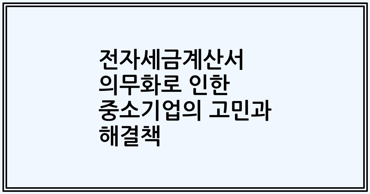 전자세금계산서 의무화로 인한 중소기업의 고민과 해결책