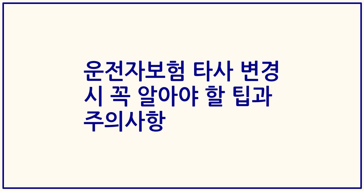 운전자보험 타사 변경 시 꼭 알아야 할 팁과 주의사항