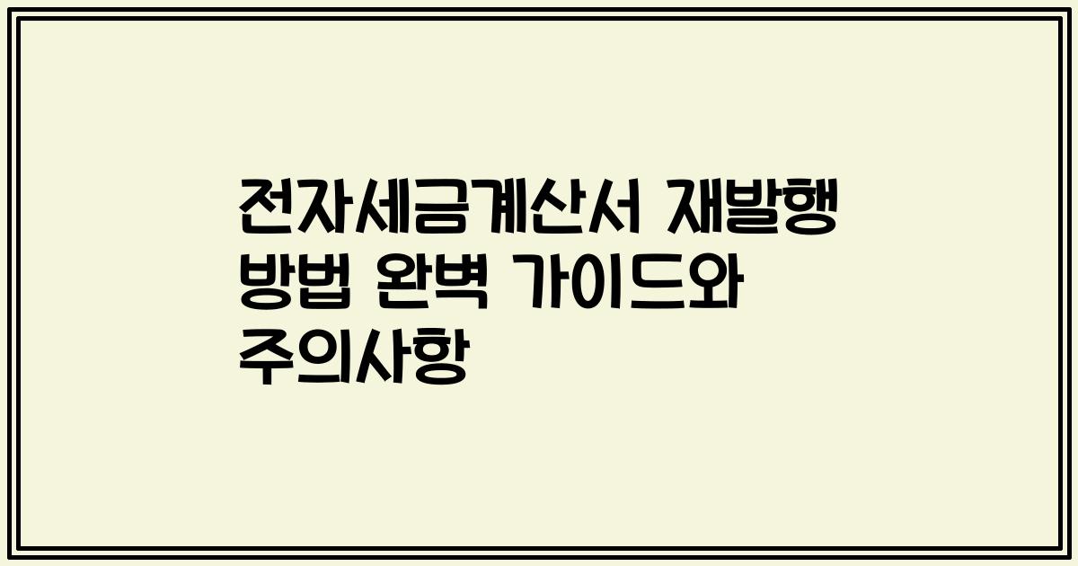 전자세금계산서 재발행 방법 완벽 가이드와 주의사항