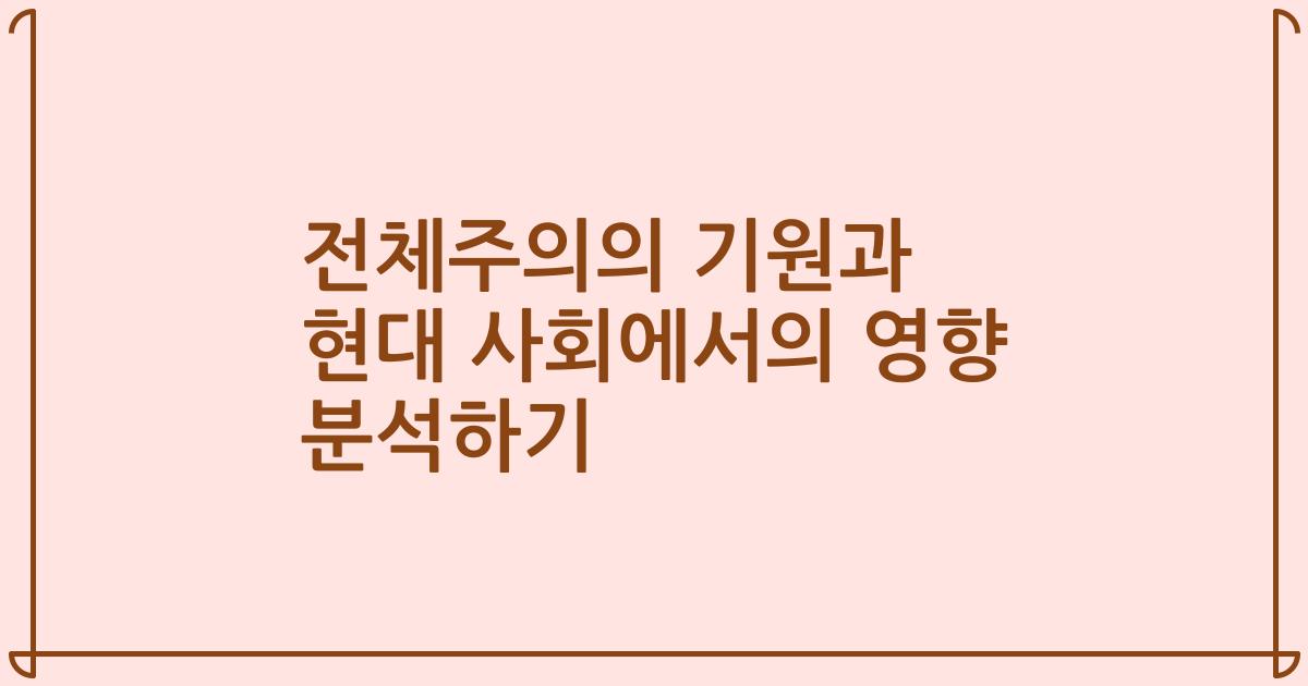 전체주의의 기원과 현대 사회에서의 영향 분석하기