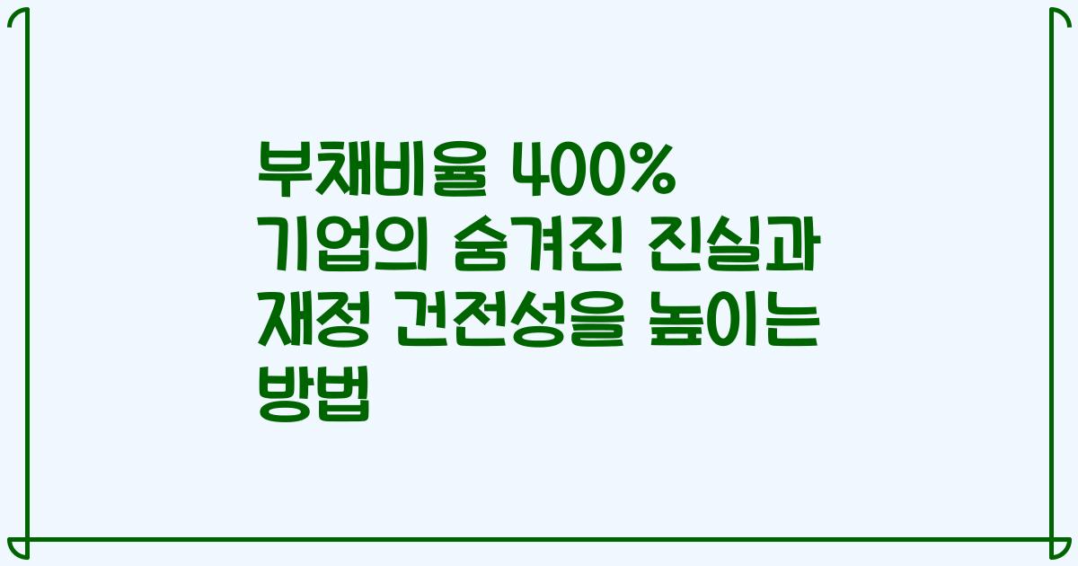 부채비율 400% 기업의 숨겨진 진실과 재정 건전성을 높이는 방법
