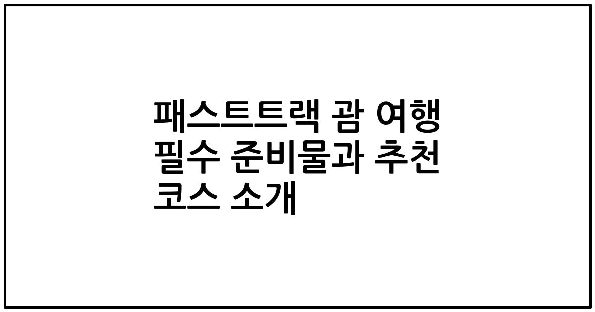 패스트트랙 괌 여행 필수 준비물과 추천 코스 소개