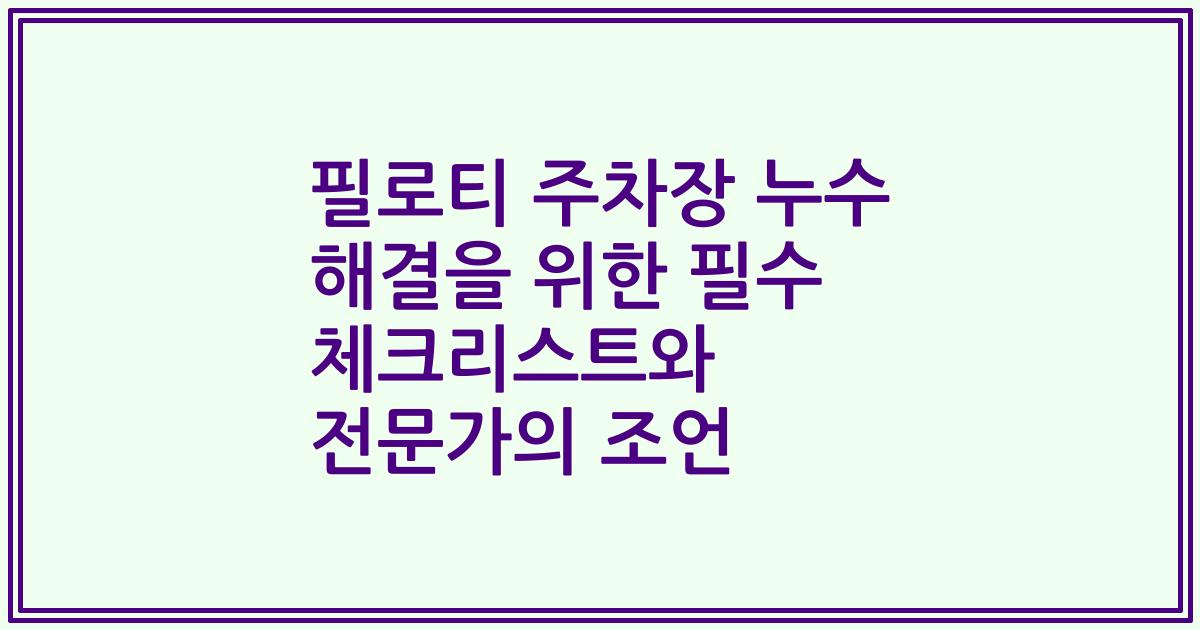 필로티 주차장 누수 해결을 위한 필수 체크리스트와 전문가의 조언