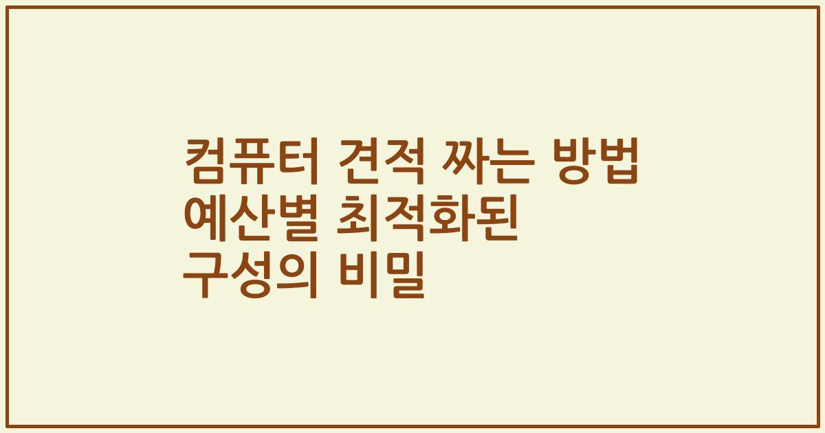 컴퓨터 견적 짜는 방법 예산별 최적화된 구성의 비밀