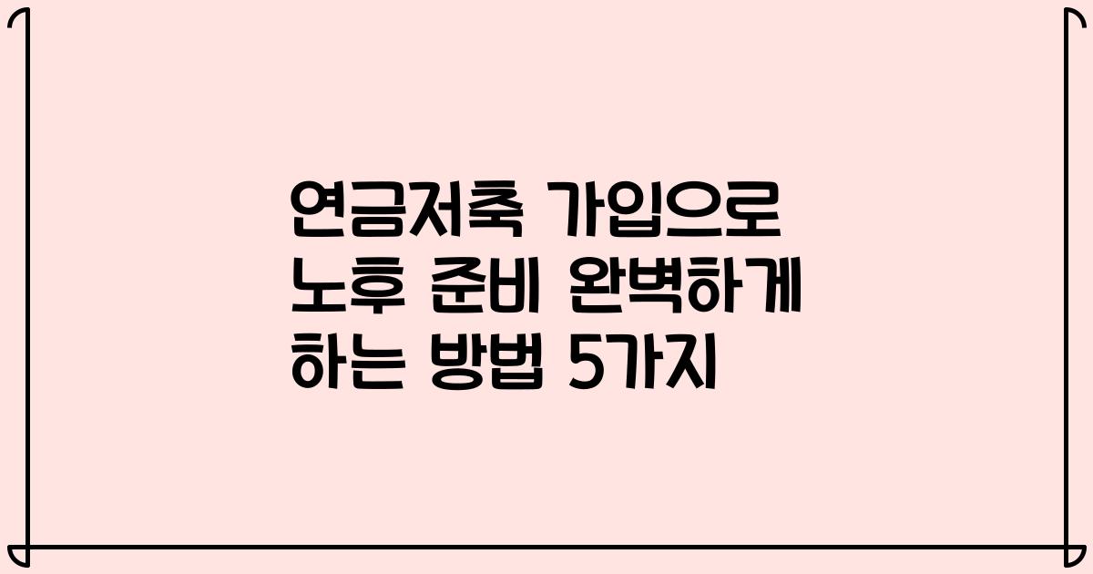 연금저축 가입으로 노후 준비 완벽하게 하는 방법 5가지