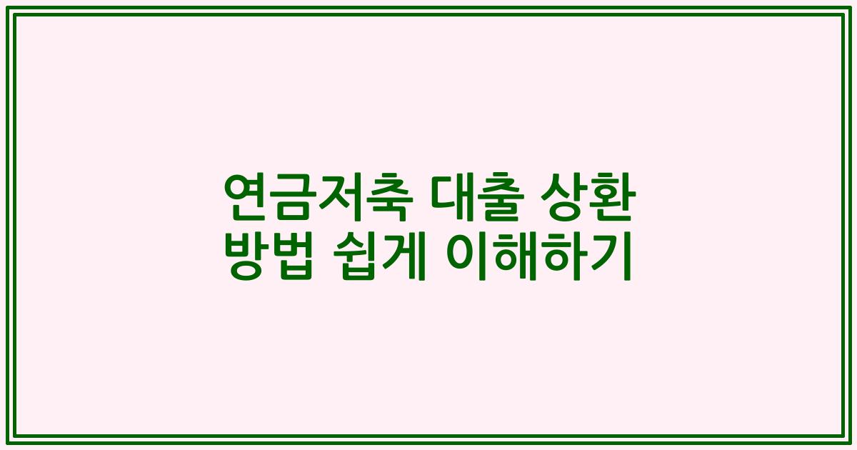 연금저축 대출 상환 방법 쉽게 이해하기