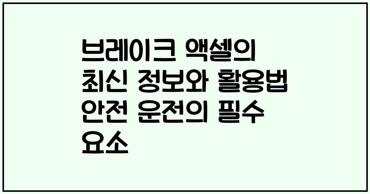브레이크 액셀의 최신 정보와 활용법 안전 운전의 필수 요소