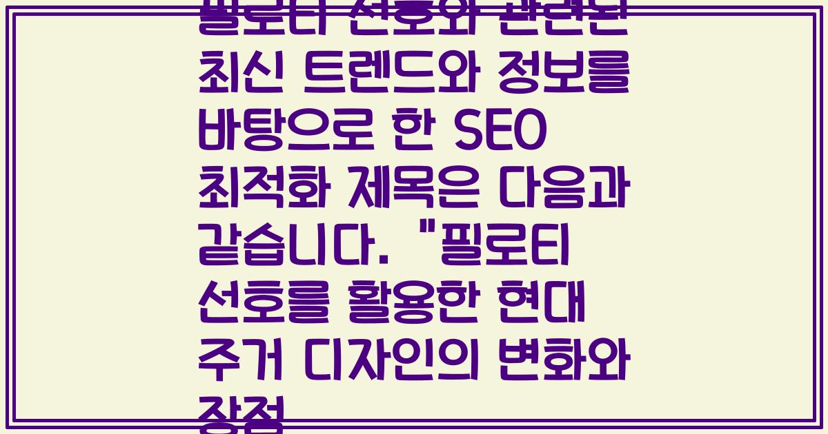 필로티 선호와 관련된 최신 트렌드와 정보를 바탕으로 한 SEO 최적화 제목은 다음과 같습니다. 