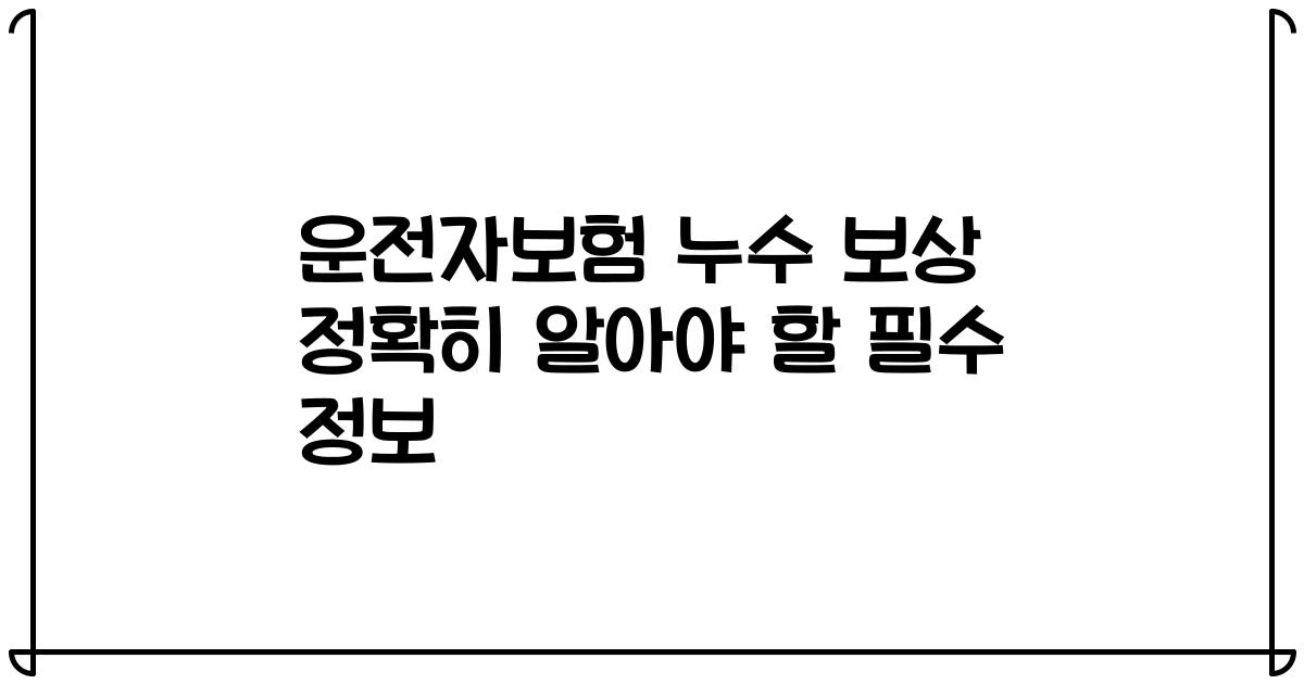 운전자보험 누수 보상 정확히 알아야 할 필수 정보
