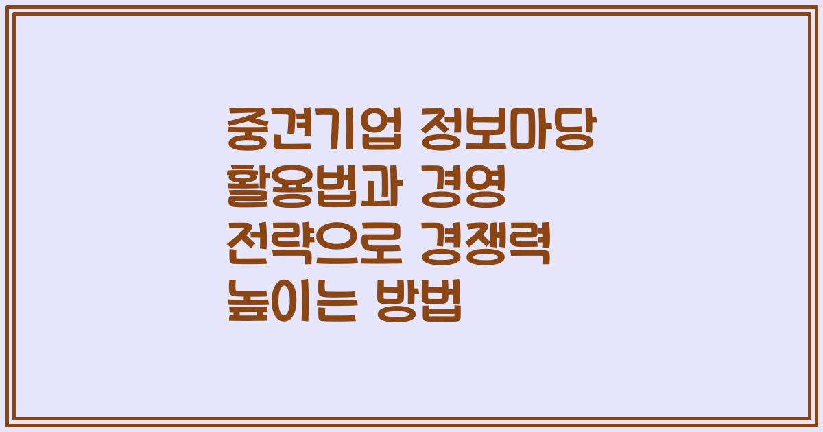 중견기업 정보마당 활용법과 경영 전략으로 경쟁력 높이는 방법