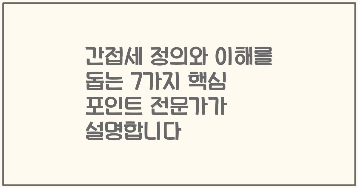 간접세 정의와 이해를 돕는 7가지 핵심 포인트 전문가가 설명합니다