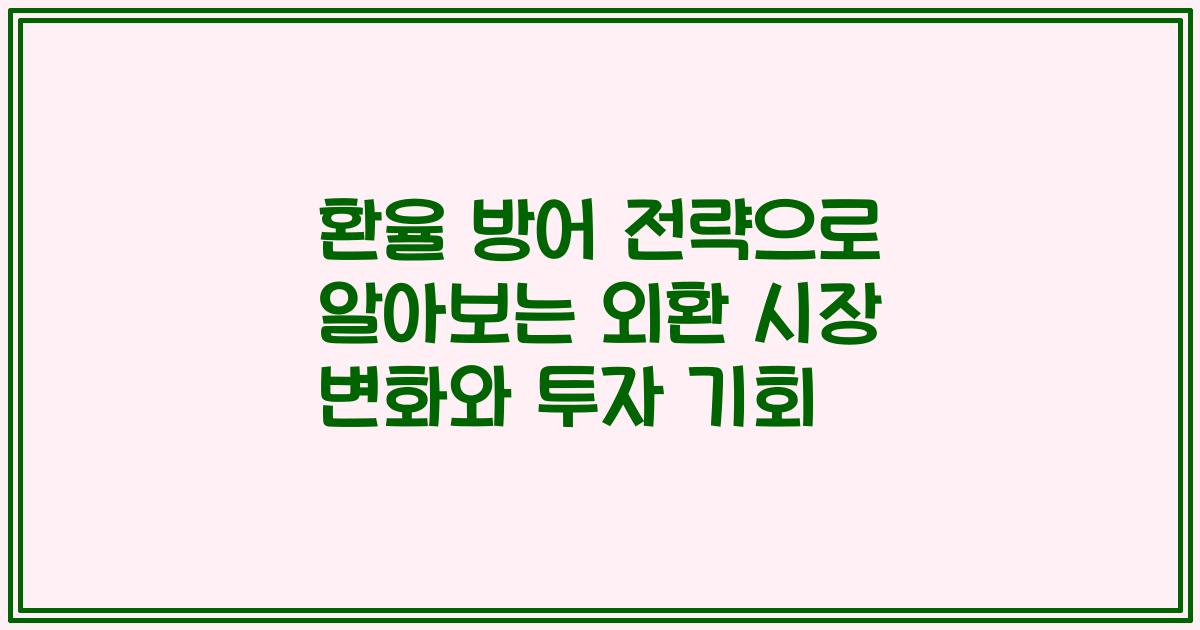 환율 방어 전략으로 알아보는 외환 시장 변화와 투자 기회
