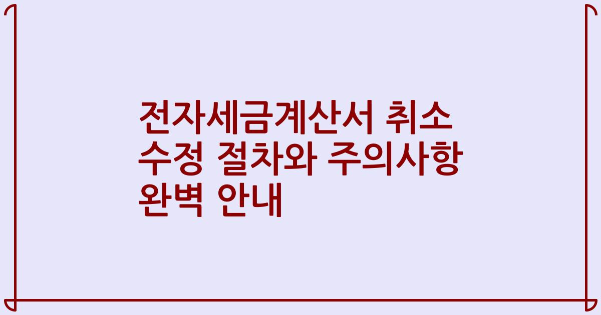 전자세금계산서 취소 수정 절차와 주의사항 완벽 안내