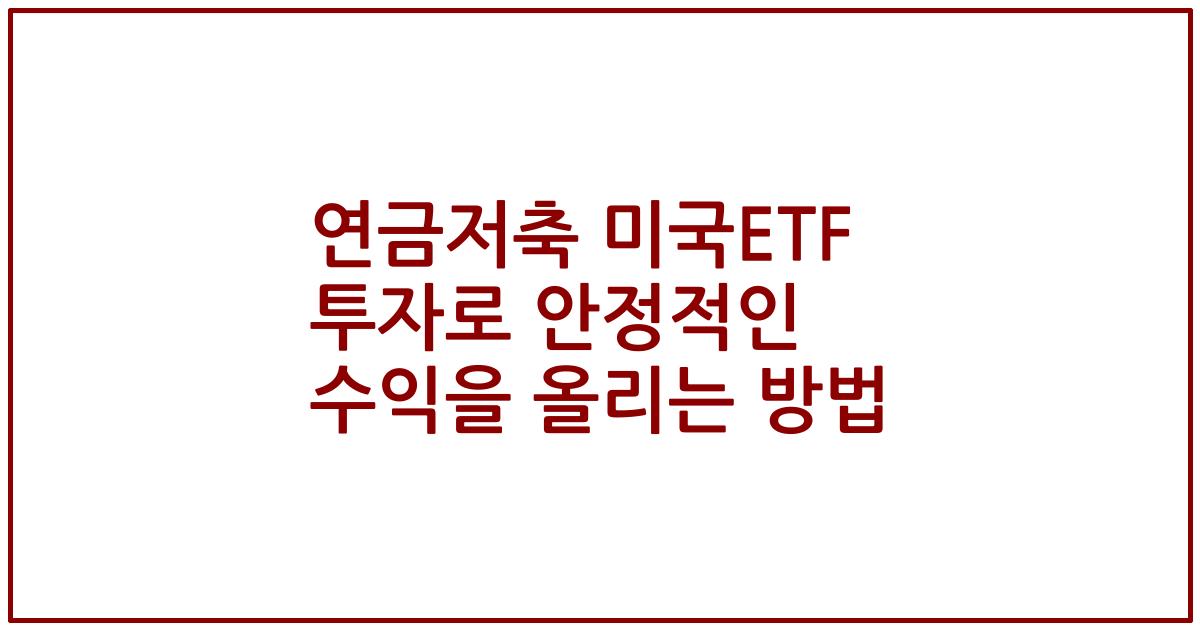 연금저축 미국ETF 투자로 안정적인 수익을 올리는 방법