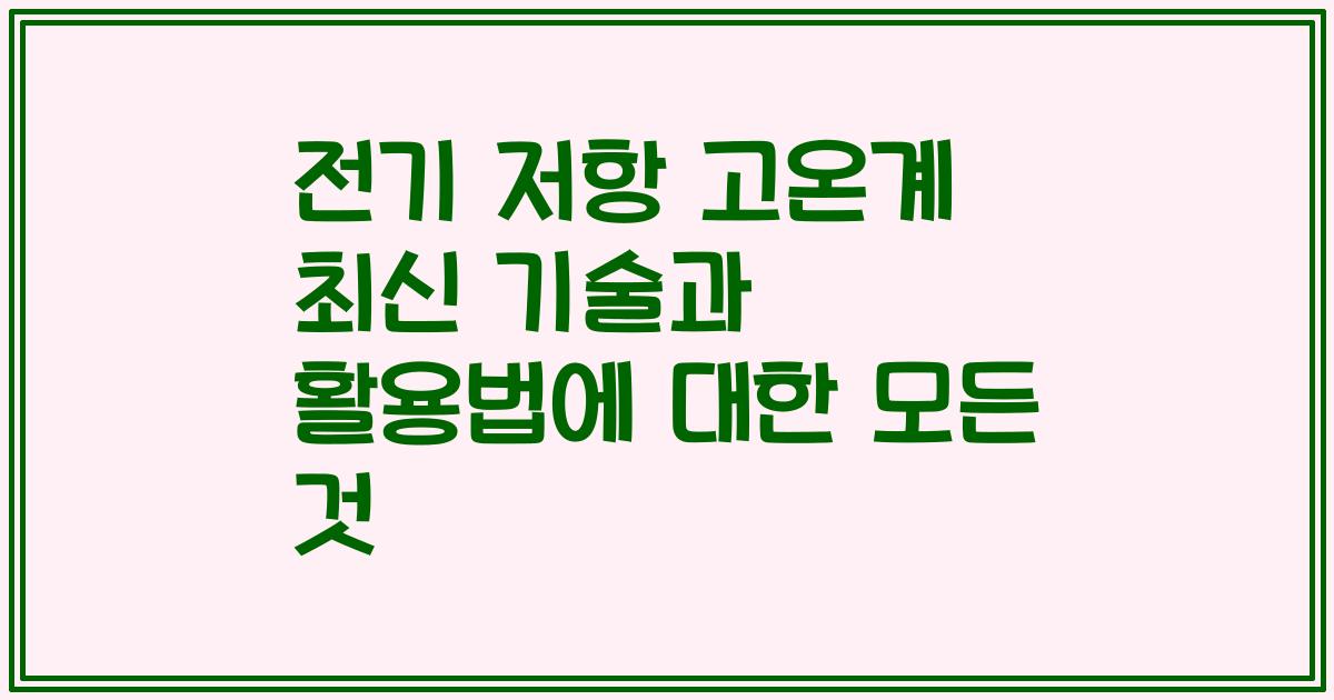 전기 저항 고온계 최신 기술과 활용법에 대한 모든 것