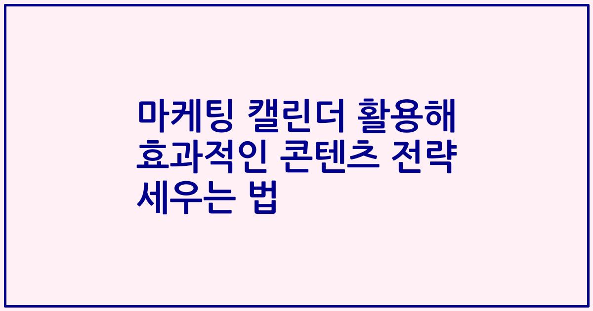 마케팅 캘린더 활용해 효과적인 콘텐츠 전략 세우는 법