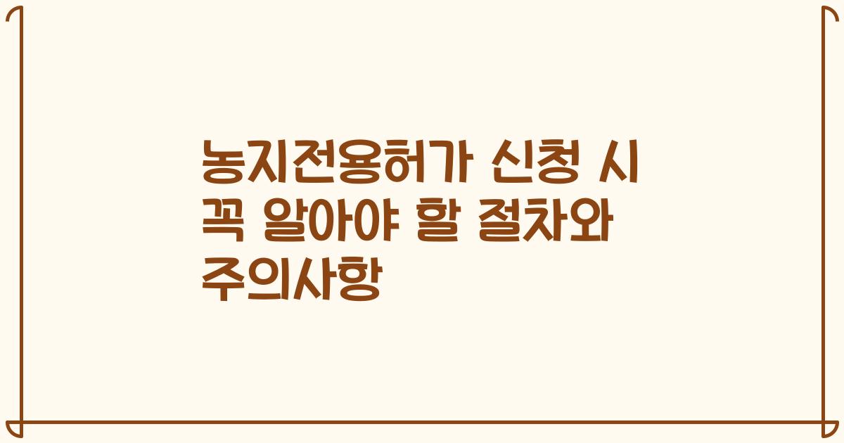 농지전용허가 신청 시 꼭 알아야 할 절차와 주의사항