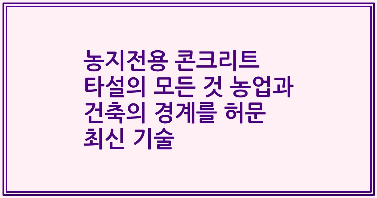 농지전용 콘크리트 타설의 모든 것 농업과 건축의 경계를 허문 최신 기술
