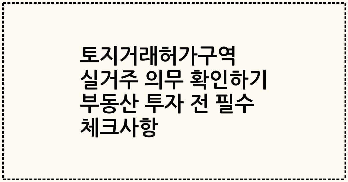 토지거래허가구역 실거주 의무 확인하기 부동산 투자 전 필수 체크사항