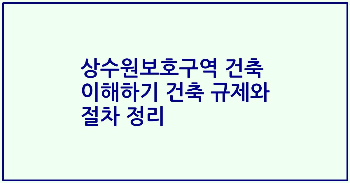 상수원보호구역 건축 이해하기 건축 규제와 절차 정리