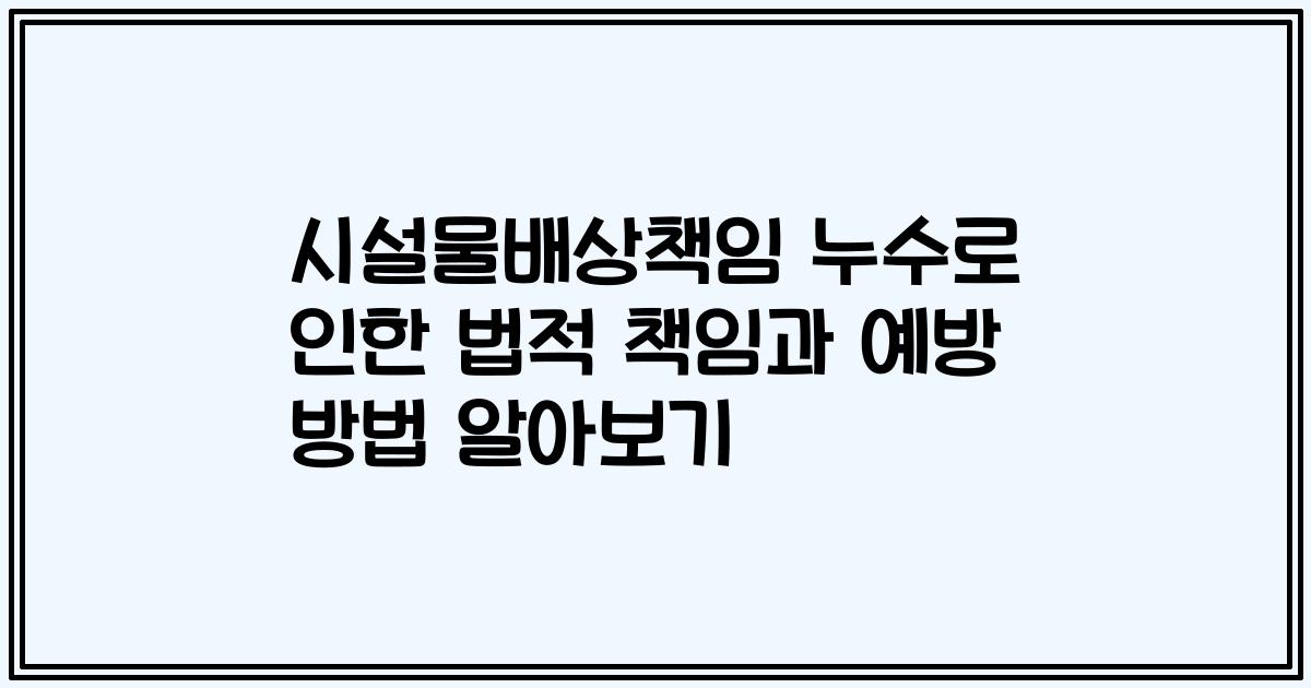 시설물배상책임 누수로 인한 법적 책임과 예방 방법 알아보기