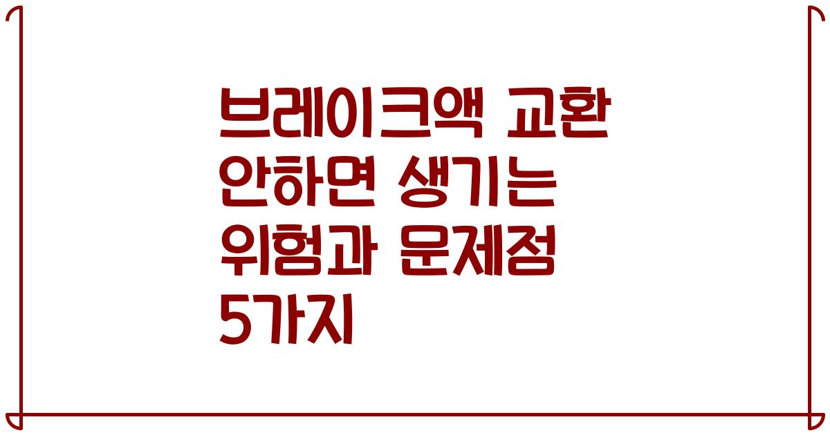 브레이크액 교환 안하면 생기는 위험과 문제점 5가지