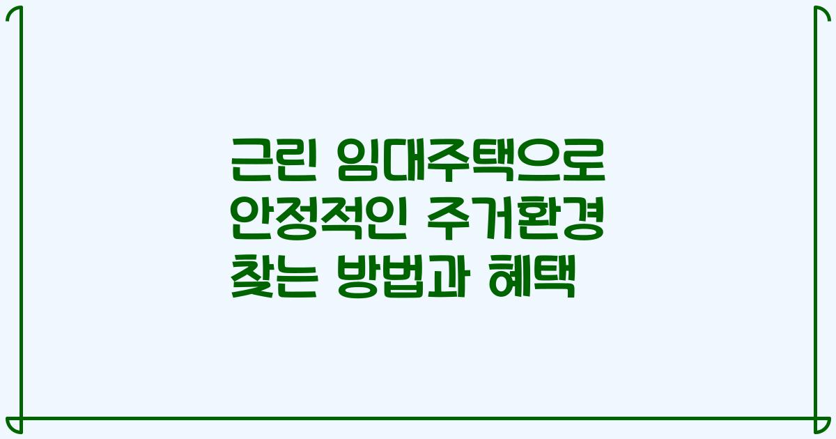 근린 임대주택으로 안정적인 주거환경 찾는 방법과 혜택