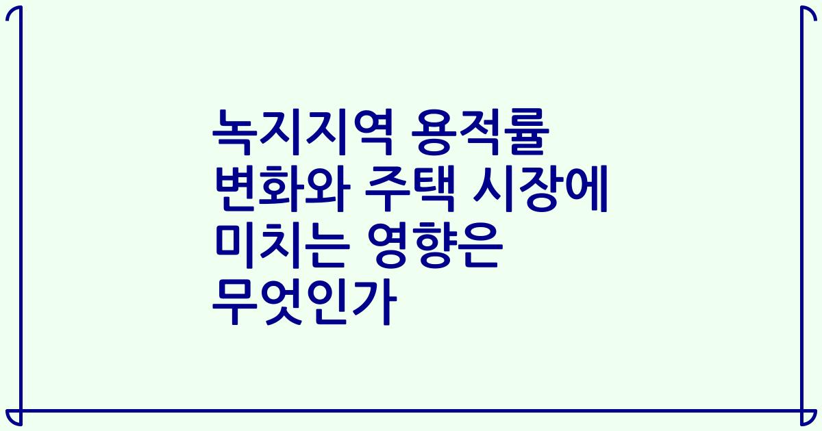 녹지지역 용적률 변화와 주택 시장에 미치는 영향은 무엇인가