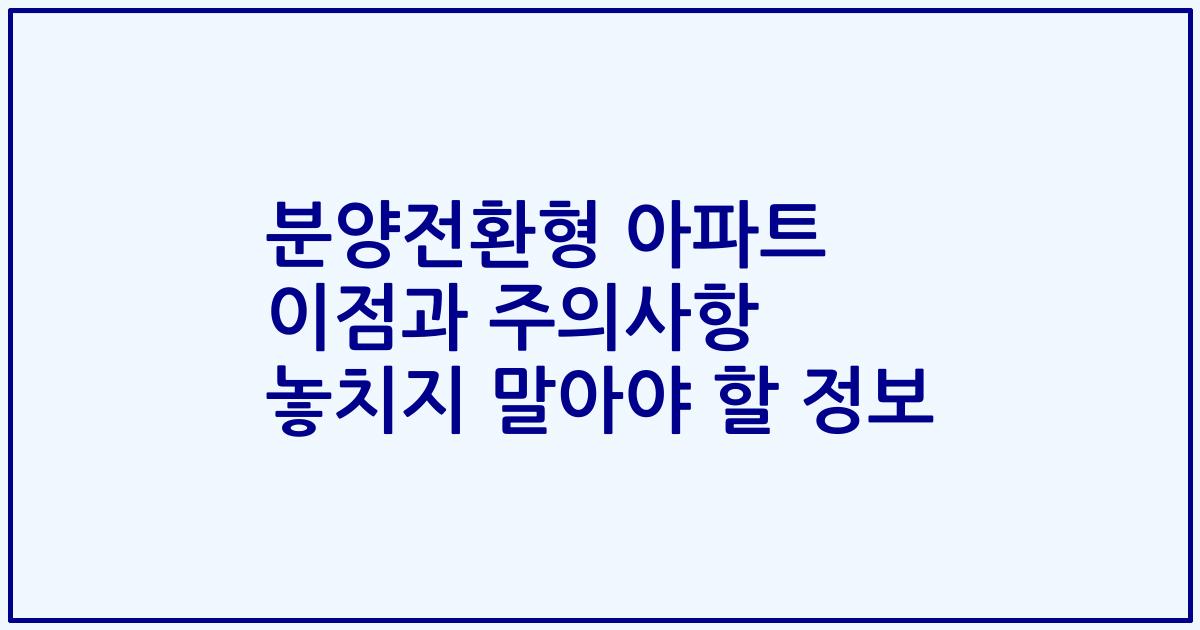 분양전환형 아파트 이점과 주의사항 놓치지 말아야 할 정보