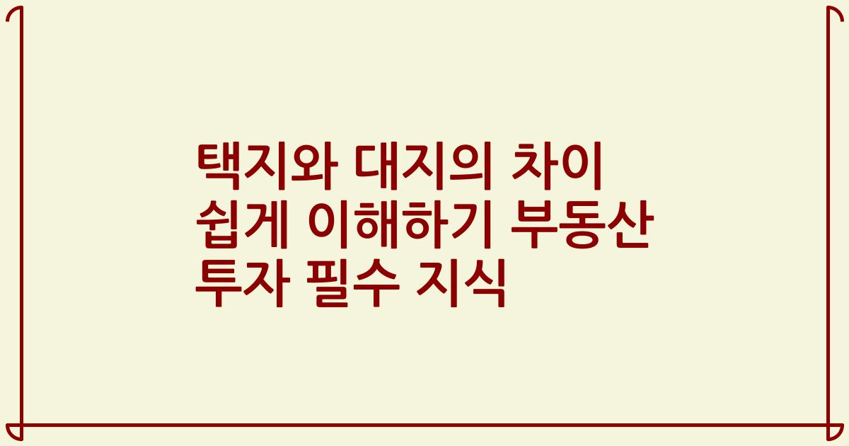 택지와 대지의 차이 쉽게 이해하기 부동산 투자 필수 지식