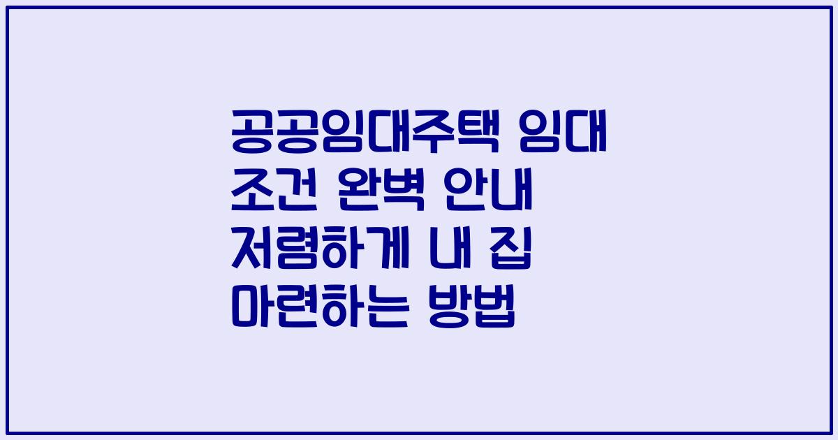 공공임대주택 임대 조건 완벽 안내 저렴하게 내 집 마련하는 방법