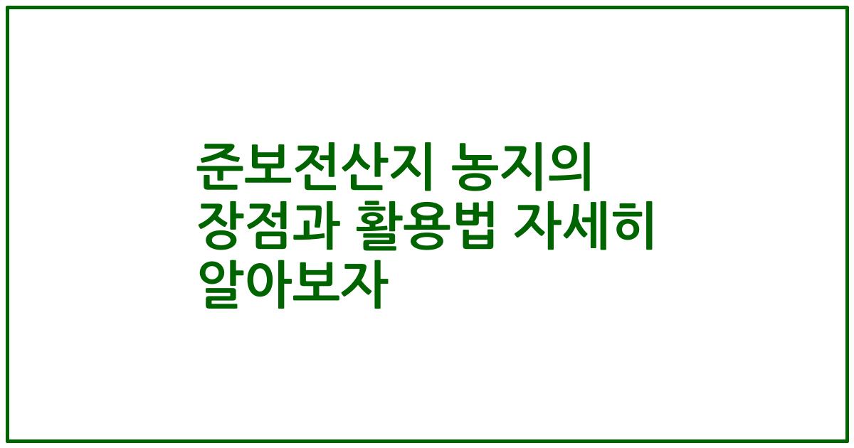 준보전산지 농지의 장점과 활용법 자세히 알아보자