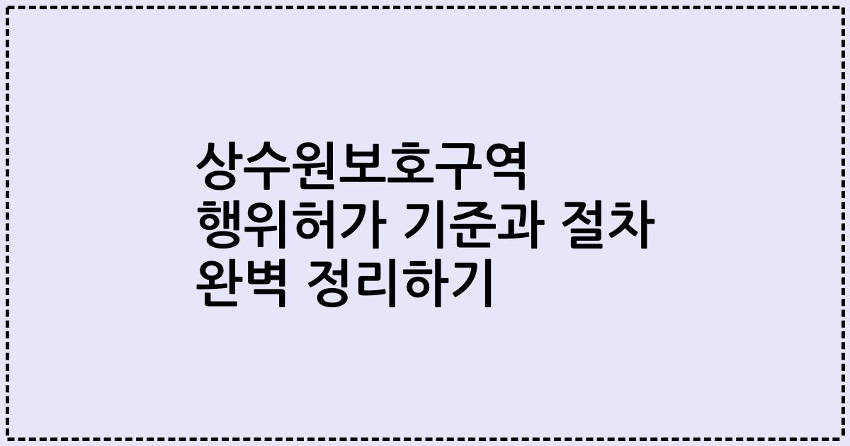 상수원보호구역 행위허가 기준과 절차 완벽 정리하기